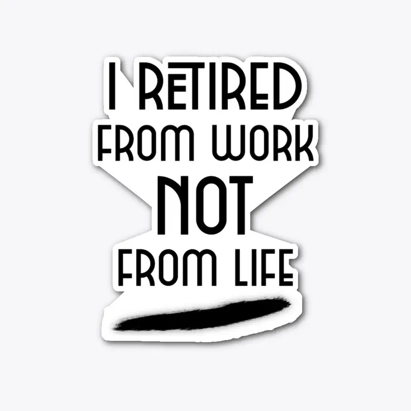 I retired from work not from life!